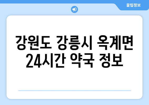 강원도 강릉시 옥계면 24시간 토요일 일요일 휴일 공휴일 야간 약국