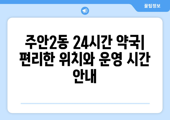 인천시 미추홀구 주안2동 24시간 토요일 일요일 휴일 공휴일 야간 약국