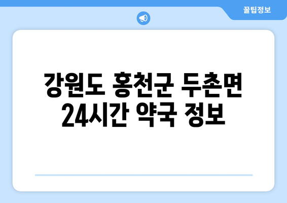 강원도 홍천군 두촌면 24시간 토요일 일요일 휴일 공휴일 야간 약국