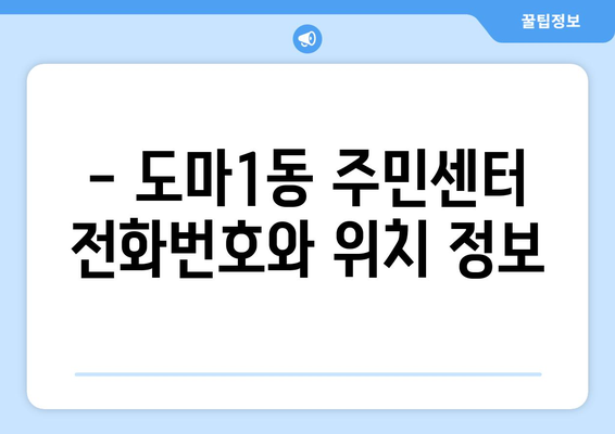 대전시 서구 도마1동 주민센터 행정복지센터 주민자치센터 동사무소 면사무소 전화번호 위치