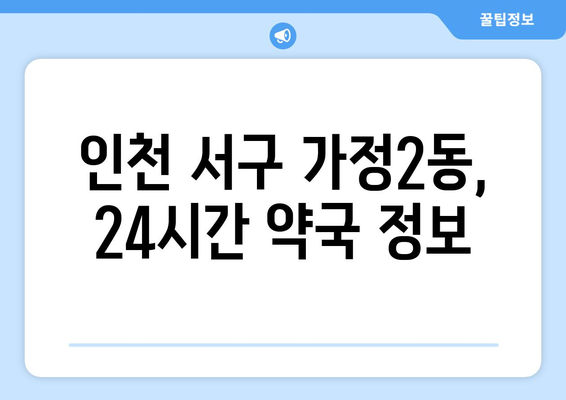 인천시 서구 가정2동 24시간 토요일 일요일 휴일 공휴일 야간 약국