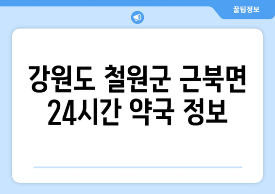 강원도 철원군 근북면 24시간 토요일 일요일 휴일 공휴일 야간 약국