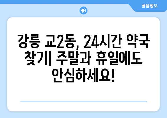 강원도 강릉시 교2동 24시간 토요일 일요일 휴일 공휴일 야간 약국