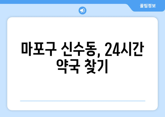 서울시 마포구 신수동 24시간 토요일 일요일 휴일 공휴일 야간 약국