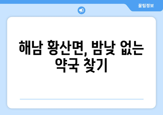 전라남도 해남군 황산면 24시간 토요일 일요일 휴일 공휴일 야간 약국