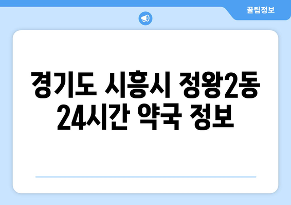 경기도 시흥시 정왕2동 24시간 토요일 일요일 휴일 공휴일 야간 약국