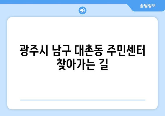 광주시 남구 대촌동 주민센터 행정복지센터 주민자치센터 동사무소 면사무소 전화번호 위치