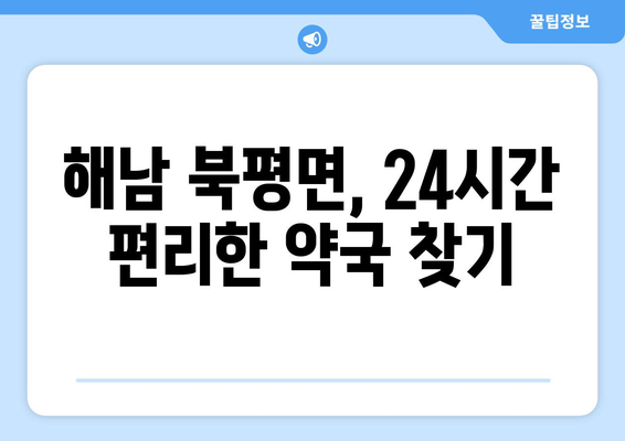 전라남도 해남군 북평면 24시간 토요일 일요일 휴일 공휴일 야간 약국