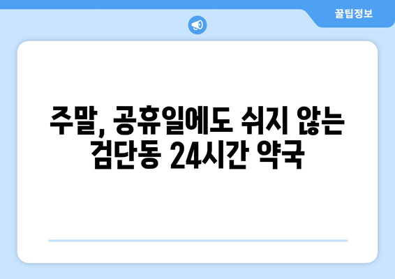 인천시 서구 검단동 24시간 토요일 일요일 휴일 공휴일 야간 약국