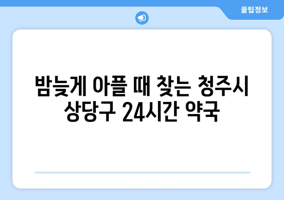 충청북도 청주시 상당구 남문로2동 24시간 토요일 일요일 휴일 공휴일 야간 약국