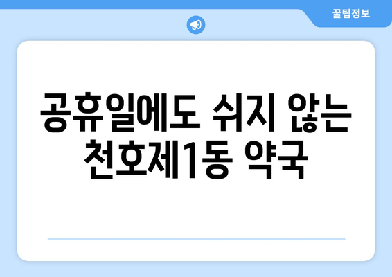 서울시 강동구 천호제1동 24시간 토요일 일요일 휴일 공휴일 야간 약국