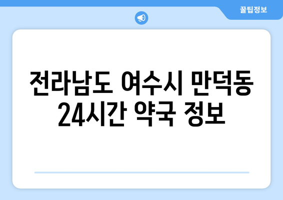 전라남도 여수시 만덕동 24시간 토요일 일요일 휴일 공휴일 야간 약국