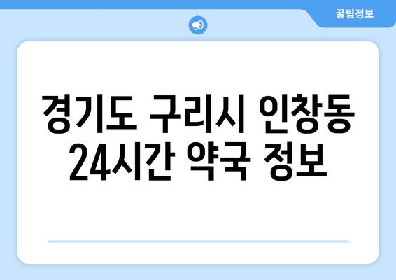 경기도 구리시 인창동 24시간 토요일 일요일 휴일 공휴일 야간 약국