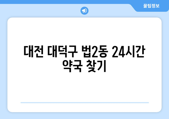 대전시 대덕구 법2동 24시간 토요일 일요일 휴일 공휴일 야간 약국