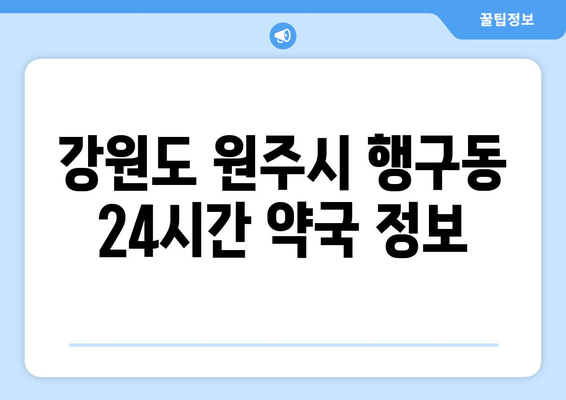 강원도 원주시 행구동 24시간 토요일 일요일 휴일 공휴일 야간 약국