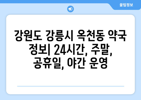 강원도 강릉시 옥천동 24시간 토요일 일요일 휴일 공휴일 야간 약국