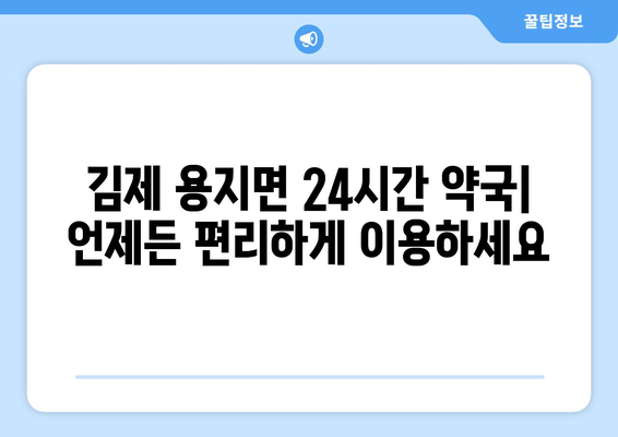 전라북도 김제시 용지면 24시간 토요일 일요일 휴일 공휴일 야간 약국