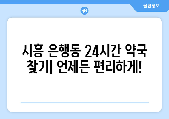 경기도 시흥시 은행동 24시간 토요일 일요일 휴일 공휴일 야간 약국