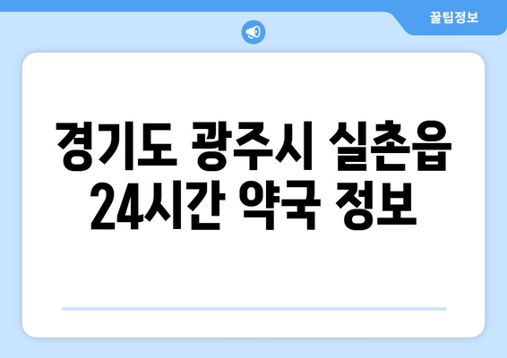 경기도 광주시 실촌읍 24시간 토요일 일요일 휴일 공휴일 야간 약국