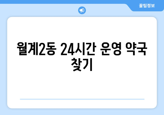 서울시 노원구 월계2동 24시간 토요일 일요일 휴일 공휴일 야간 약국