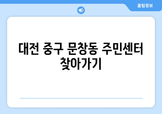 대전시 중구 문창동 주민센터 행정복지센터 주민자치센터 동사무소 면사무소 전화번호 위치