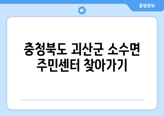 충청북도 괴산군 소수면 주민센터 행정복지센터 주민자치센터 동사무소 면사무소 전화번호 위치