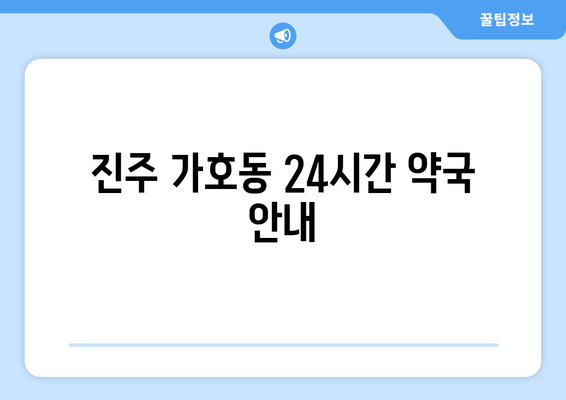 경상남도 진주시 가호동 24시간 토요일 일요일 휴일 공휴일 야간 약국