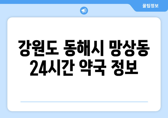 강원도 동해시 망상동 24시간 토요일 일요일 휴일 공휴일 야간 약국