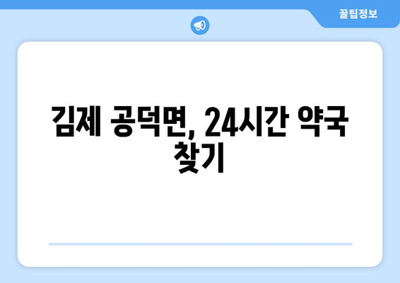 전라북도 김제시 공덕면 24시간 토요일 일요일 휴일 공휴일 야간 약국