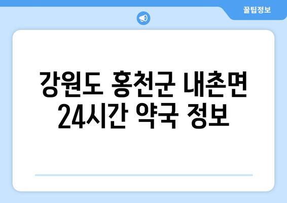 강원도 홍천군 내촌면 24시간 토요일 일요일 휴일 공휴일 야간 약국