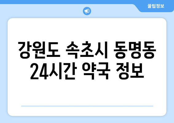 강원도 속초시 동명동 24시간 토요일 일요일 휴일 공휴일 야간 약국