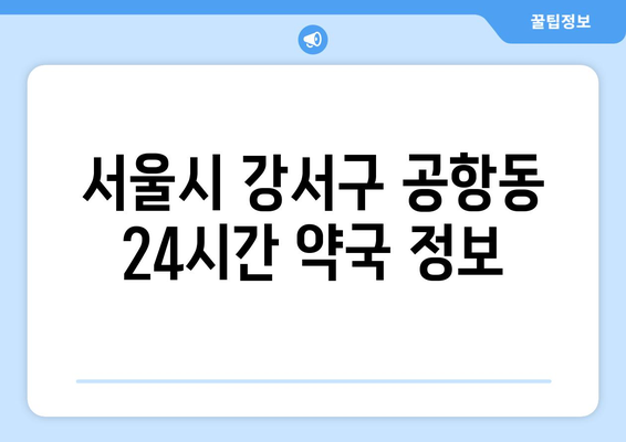 서울시 강서구 공항동 24시간 토요일 일요일 휴일 공휴일 야간 약국