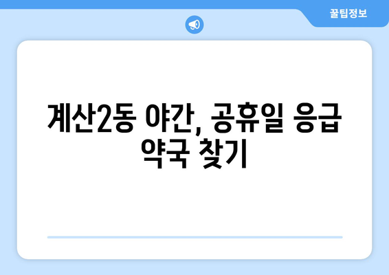 인천시 계양구 계산2동 24시간 토요일 일요일 휴일 공휴일 야간 약국