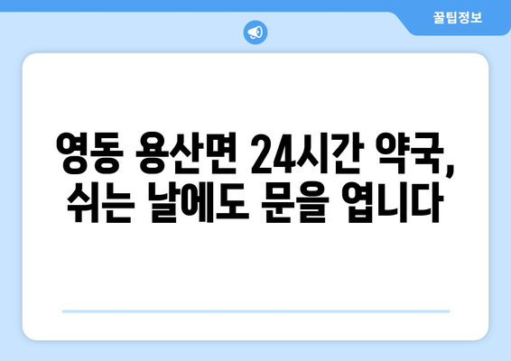 충청북도 영동군 용산면 24시간 토요일 일요일 휴일 공휴일 야간 약국