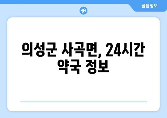 경상북도 의성군 사곡면 24시간 토요일 일요일 휴일 공휴일 야간 약국