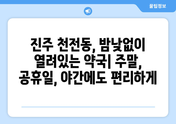 경상남도 진주시 천전동 24시간 토요일 일요일 휴일 공휴일 야간 약국