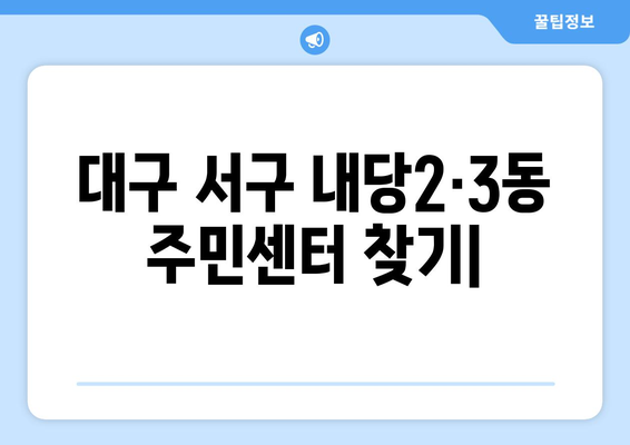 대구시 서구 내당2·3동 주민센터 행정복지센터 주민자치센터 동사무소 면사무소 전화번호 위치