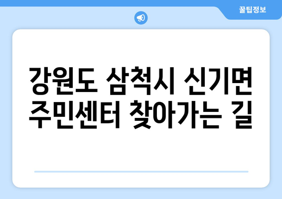 강원도 삼척시 신기면 주민센터 행정복지센터 주민자치센터 동사무소 면사무소 전화번호 위치