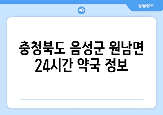 충청북도 음성군 원남면 24시간 토요일 일요일 휴일 공휴일 야간 약국