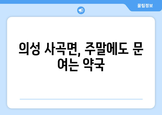 경상북도 의성군 사곡면 24시간 토요일 일요일 휴일 공휴일 야간 약국