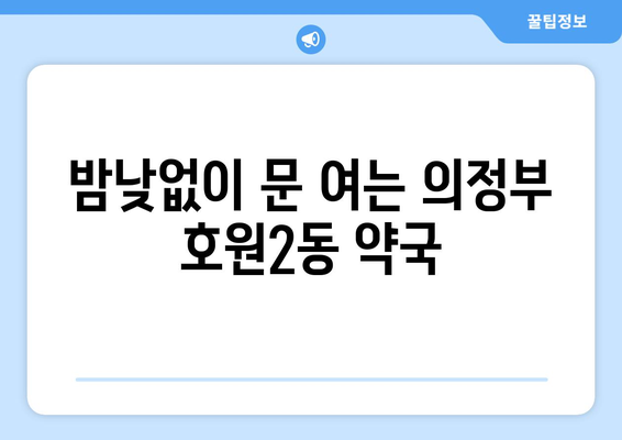 경기도 의정부시 호원2동 24시간 토요일 일요일 휴일 공휴일 야간 약국