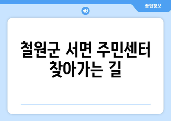 강원도 철원군 서면 주민센터 행정복지센터 주민자치센터 동사무소 면사무소 전화번호 위치