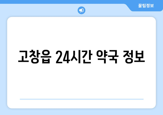 전라북도 고창군 고창읍 24시간 토요일 일요일 휴일 공휴일 야간 약국