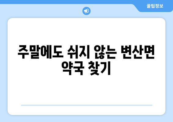 전라북도 부안군 변산면 24시간 토요일 일요일 휴일 공휴일 야간 약국