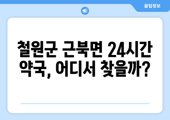 강원도 철원군 근북면 24시간 토요일 일요일 휴일 공휴일 야간 약국