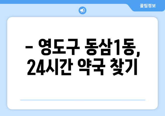 부산시 영도구 동삼1동 24시간 토요일 일요일 휴일 공휴일 야간 약국