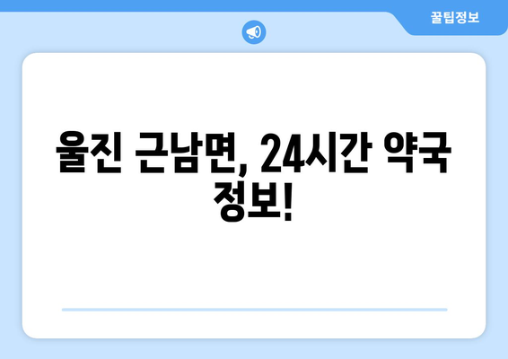 경상북도 울진군 근남면 24시간 토요일 일요일 휴일 공휴일 야간 약국