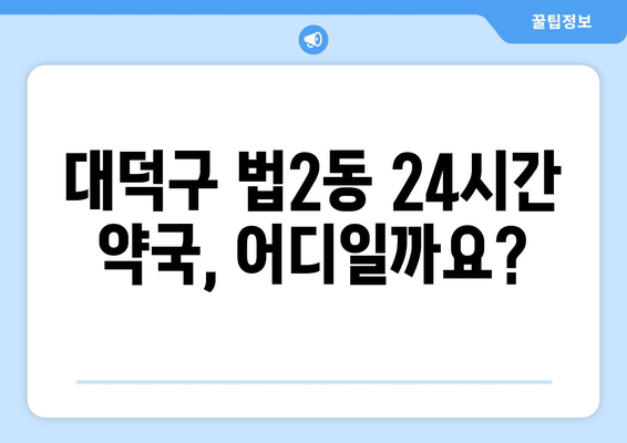 대전시 대덕구 법2동 24시간 토요일 일요일 휴일 공휴일 야간 약국