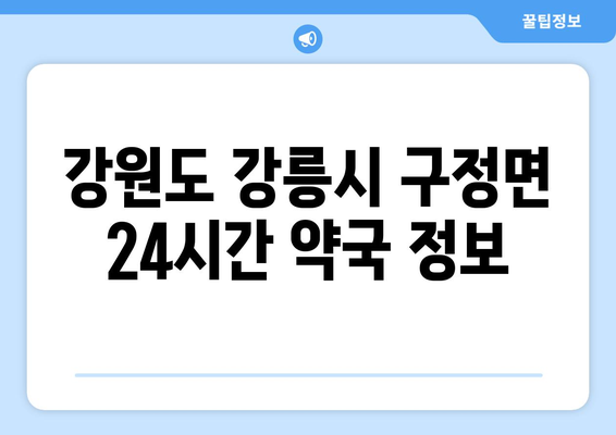 강원도 강릉시 구정면 24시간 토요일 일요일 휴일 공휴일 야간 약국