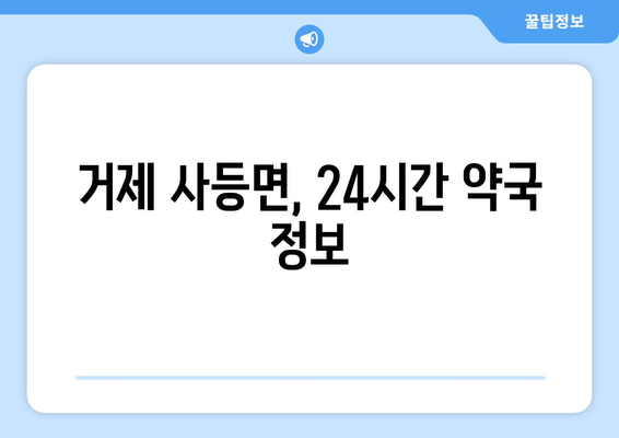 경상남도 거제시 사등면 24시간 토요일 일요일 휴일 공휴일 야간 약국